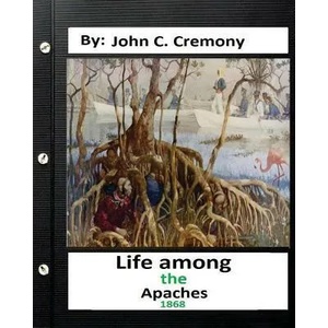 Life among the Apaches: by John C. Cremony. History of Native American Life on the Plains | John C Cremony (ISBN: 9781532850431)