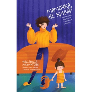 Мамочка, не кричи! Воспитание без крика и маминых истерик | Н. Н. Махмутова (2020)