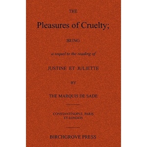 Birchgrove Press The Pleasures of Cruelty; Being a sequel to the reading of Justine et Juliette by the Marquis de Sade | Anonymous