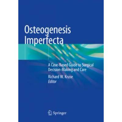 Osteogenesis Imperfecta: A Case-Based Guide to Surgical Decision-Making and Care | Richard W. Kruse