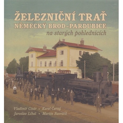 Železniční trať Německý Brod Pardubice na starých pohlednicích - Martin Navrátil, Vladimír Cisár, Karel Černý, Jaroslav Líbal