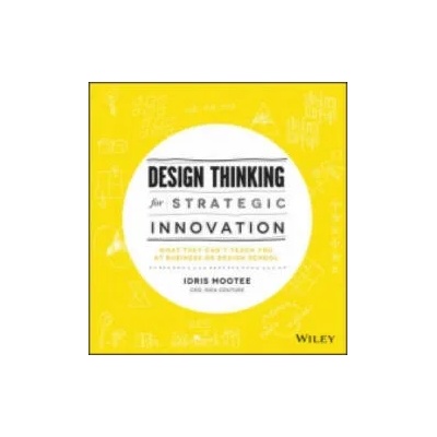 Design Thinking for Strategic Innovation - What They Can't Teach You at Business or Design School | Idris Mootee