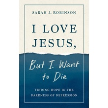 I Love Jesus, But I Want to Die: Finding Hope in the Darkness of Depression Robinson Sarah J.Paperback