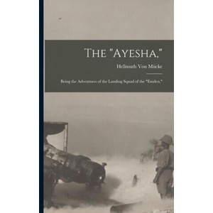 The Ayesha, : Being the Adventures of the Landing Squad of the Emden, | Hellmuth Von Mücke (ISBN: 9781015724655)