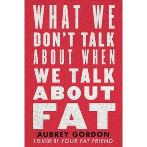 What We Don't Talk About When We Talk About Fat | Aubrey Gordon (ISBN: 9780807014776)