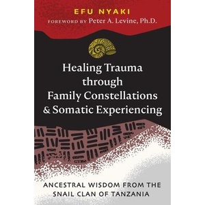 Healing Trauma Through Family Constellations and Somatic Experiencing: Ancestral Wisdom from the Snail Clan of Tanzania (ISBN: 9781644118528)