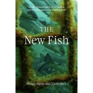 The New Fish: The Domestication of Salmon and the Strange Events That Followed | Kjetil Ostli (ISBN: 9781952338144)