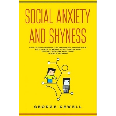 Social Anxiety and Shyness: How to stop worrying and depression. Improve your self-esteem, eliminate panic attacks with people, overcome your fear | George Kewell