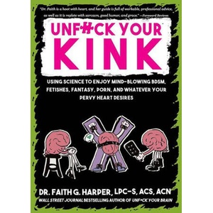 Unfuck Your Kink: Using Science to Enjoy Mind-Blowing Bdsm, Fetishes, Fantasy, Porn, and Whatever Your Pervy Heart Desires | Faith G. Harper (ISBN: 9781648413285)