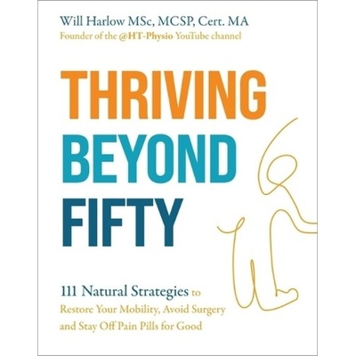 Thriving Beyond Fifty (Expanded Edition), 111 Natural Strategies to Restore Your Mobility, Avoid Surgery and Stay Off Pain Pills in Your Fifties... an Hay House UK Ltd