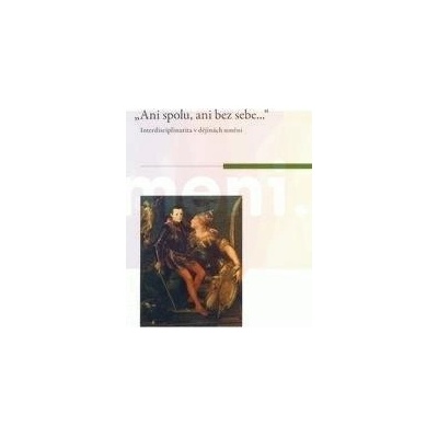 Ani spolu, ani bez sebe ...interdisciplinarita v dějinách umění | Konečný MichalKomárek Filip