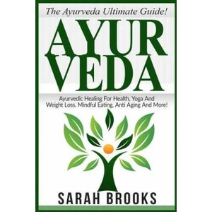 Ayurveda: The Ayurveda Ultimate Guide! Ayurvedic Healing For Health, Yoga And Weight Loss, Mindful Eating, Anti Aging And More! | Sarah Brooks (ISBN: 9781518735547)
