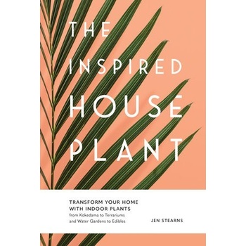The Inspired Houseplant: Transform Your Home with Indoor Plants from Kokedama to Terrariums and Water Gardens to Edibles Stearns JenPevná vazba