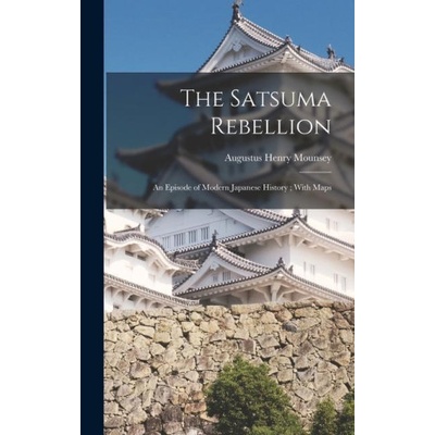 The Satsuma Rebellion: An Episode of Modern Japanese History; With Maps