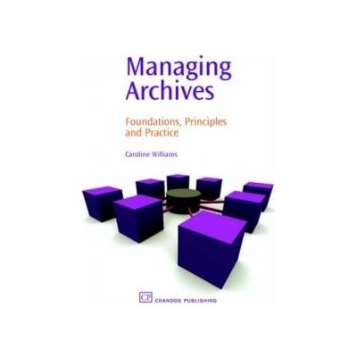 Managing Archives: Foundations, Principles an- Foundations, Principles and Pr
