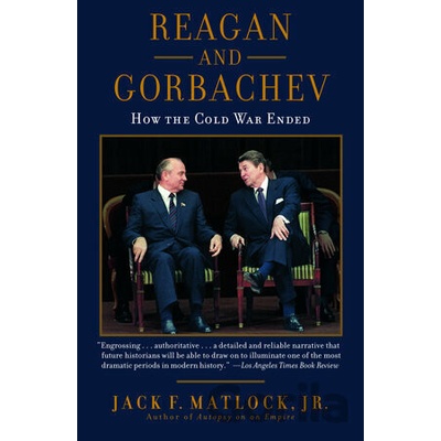 Reagan and Gorbachev How the Cold War Ended - Jr Jack F Matlock