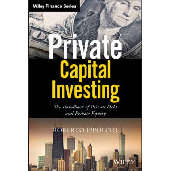 Private Capital Investing -The Handbook of Private Debt and Private Equity | Roberto Ippolito