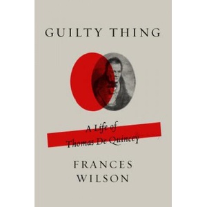 Guilty Thing: A Life of Thomas de Quincey | Frances Wilson (ISBN: 9780374537258)