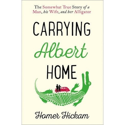 Carrying Albert Home: The Somewhat True Story Of A Man, His Wife And Her Alligator - Homer Hickam