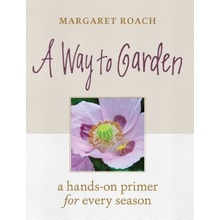 Way to Garden - A Hands-On Primer for Every Season Roach Margaret