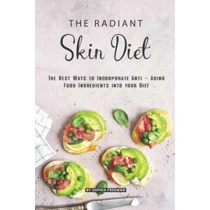 The Radiant Skin Diet: The Best Ways to Incorporate Anti - Aging Food Ingredients into your Diet | Sophia Freeman (ISBN: 9781070906027)