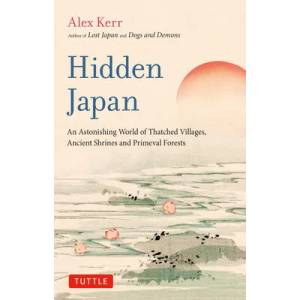 Hidden Japan: A Fragile Landscape of Thatched Villages, Ancient Shrines and Primeval Forests | Alex Kerr (ISBN: 9784805317518)