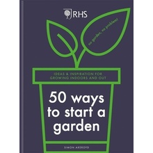 Rhs 50 Ways to Start a Garden: Ideas & Inspiration for Growing Indoors and Out Akeroyd Simon