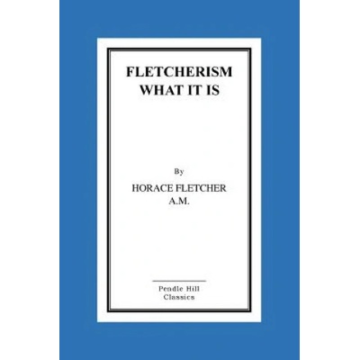 Fletcherism What It Is: How I Became Young At Sixty | MR Horace Horace Fletcher a M