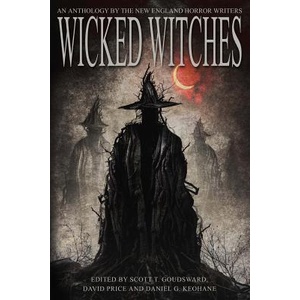 Wicked Witches: An Anthology of the New England Horror Writers | Scott T Goudsward, David Price, Daniel G Keohane (ISBN: 9780998185408)