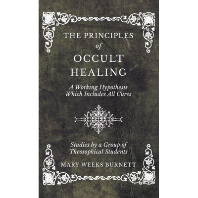 The Principles of Occult Healing - A Working Hypothesis Which Includes All Cures - Studies by a Group of Theosophical Students