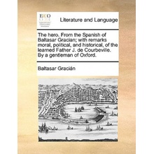 Hero. from the Spanish of Baltasar Gracian; With Remarks Moral, Political, and Historical, of the Learned Father J. de Courbeville. by a Gentleman of