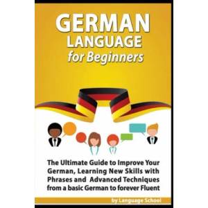 German Language for Beginners: The Ultimate Guide to Improve Your German, Learning New Skills with Phrases and Advanced Techniques from a Basic Germa | Language School (ISBN: 9781696772563)