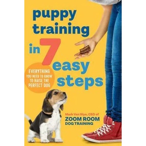 Puppy Training in 7 Easy Steps: Everything You Need to Know to Raise the Perfect Dog | Zoom Room Dog Training, Mark van Wye (ISBN: 9781641523431)