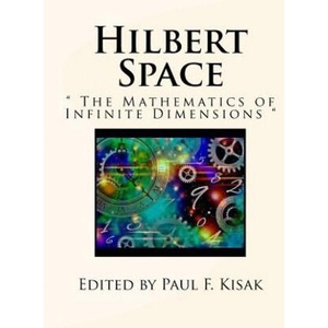Hilbert Space: " The Mathematics of Infinite Dimensions " | Edited by Paul F Kisak (ISBN: 9781523323999)