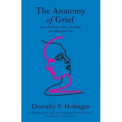 The Anatomy of Grief: How the Brain, Heart, and Body Can Heal After Loss Holinger Dorothy P.