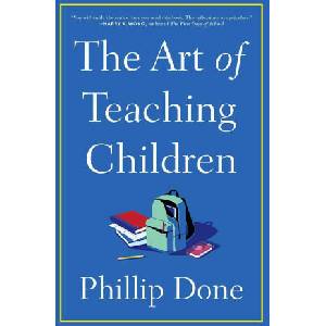 The Art of Teaching Children: All I Learned from a Lifetime in the Classroom | Done, Phillip (ISBN: 9781982165673)