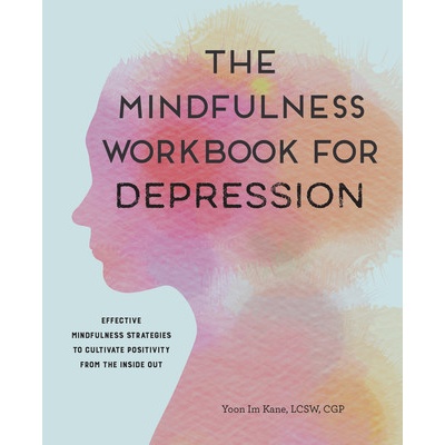 The Mindfulness Workbook for Depression: Effective Mindfulness Strategies to Cultivate Positivity from the Inside Out (Kane Yoon Im)