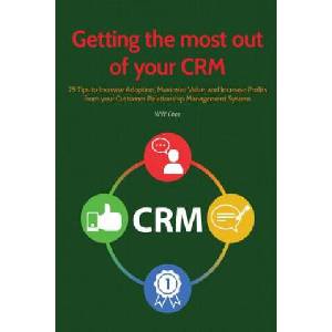 Getting the Most Out of Your Crm: 25 Tips to Increase Adoption, Maximize Value and Increase Profits from Your Customer Relationship Management System | Ww Chee (2017)