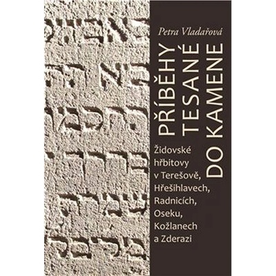 Příběhy tesané do kamene - Židovské hřbitovy v Terešově, Hřešihlavech, Radnicích, Oseku, Kožlanech a Zderazi - Vladařová Petra