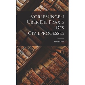 Vorlesungen Über Die Praxis Des Civilprocesses | Franz Klein (ISBN: 9781017125177)