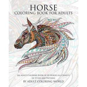 Horse Coloring Book for Adults: An Adult Coloring Book of 40 Horses in a Variety of Styles and Patterns | Adult Coloring World (ISBN: 9781519798824)