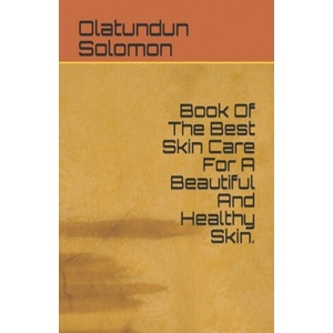 Book Of The Best Skin Care For A Beautiful And Healthy Skin. | Olatundun Solomon (ISBN: 9781690658511)