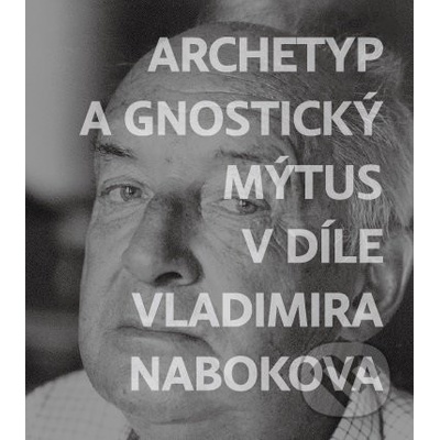Archetyp a gnostický mýtus v díle Vladimira Nabokova - Jiří Byčkov