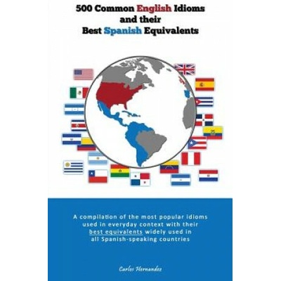 500 Popular English Idioms and Their Best Spanish Equivalents: A compilation of the most popular English idioms used in everyday context with their be
