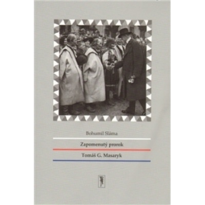 Zapomenutý prorok Tomáš G. Masaryk - Bohumil Sláma