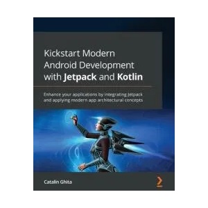 Kickstart Modern Android Development with Jetpack and Kotlin | Catalin Ghita (ISBN: 9781801811071)