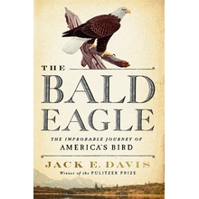 The Bald Eagle: The Improbable Journey of America's Bird Davis Jack E.