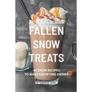 Fallen Snow Treats: 40 Snow Recipes to make Satisfying Drinks | Jennifer Jones (ISBN: 9781081629755)