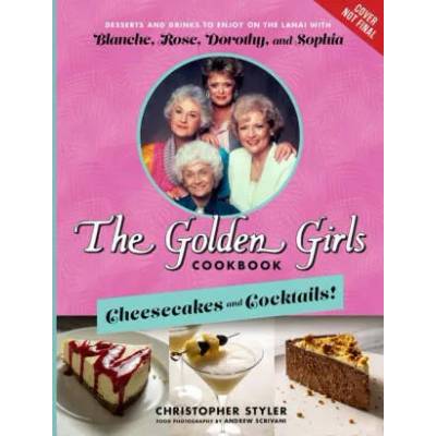 The Golden Girls Cookbook: Cheesecakes and Cocktails! : Desserts and Drinks to Enjoy on the Lanai with Blanche, Rose, Dorothy, and Sophia | Andrew Scrivani