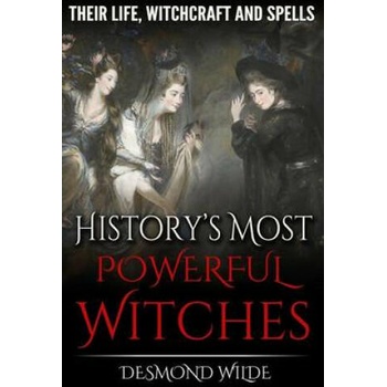 History's Most Powerful Witches: Their Life, Witchcraft and Spells